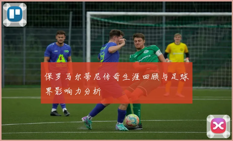 保罗马尔蒂尼传奇生涯回顾与足球界影响力分析