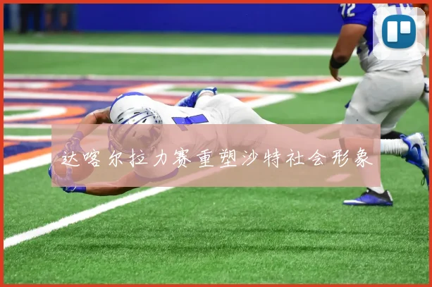 达喀尔拉力赛重塑沙特社会形象