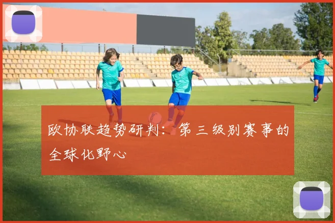 欧协联趋势研判：第三级别赛事的全球化野心
