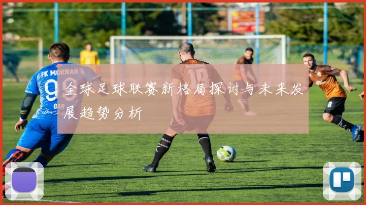 全球足球联赛新格局探讨与未来发展趋势分析