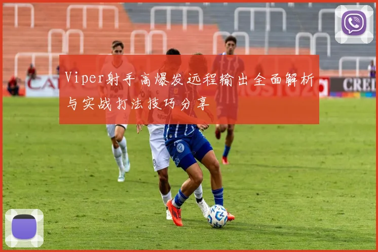 Viper射手高爆发远程输出全面解析与实战打法技巧分享