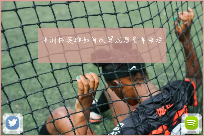 非洲杯英雄如何改写底层青年命运