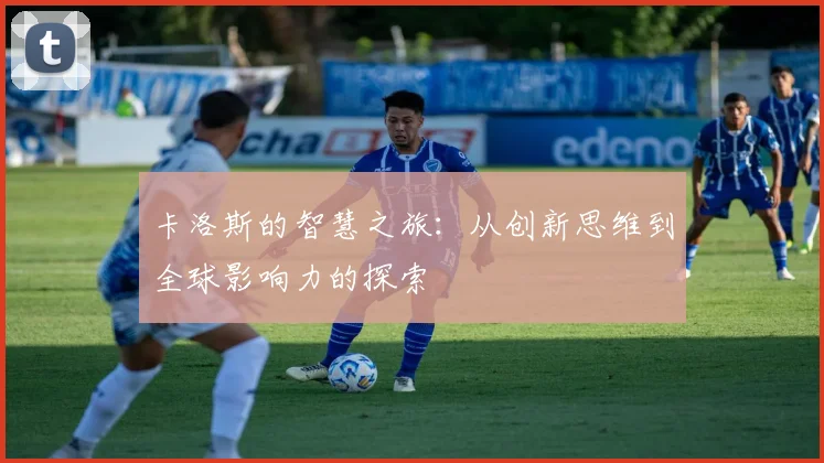 卡洛斯的智慧之旅：从创新思维到全球影响力的探索