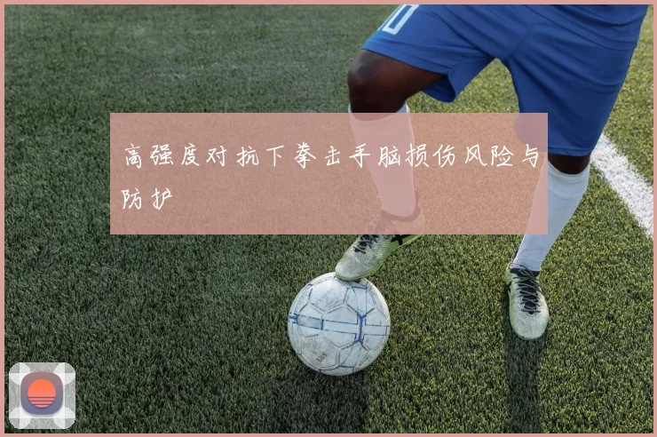 高强度对抗下拳击手脑损伤风险与防护