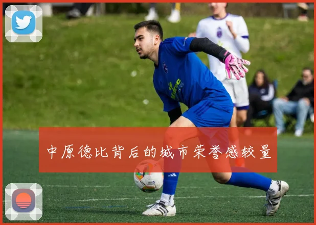 中原德比背后的城市荣誉感较量