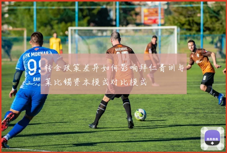 转会政策差异如何影响拜仁青训与莱比锡资本模式对比模式