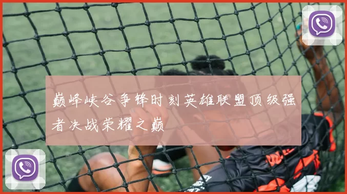 巅峰峡谷争锋时刻英雄联盟顶级强者决战荣耀之巅