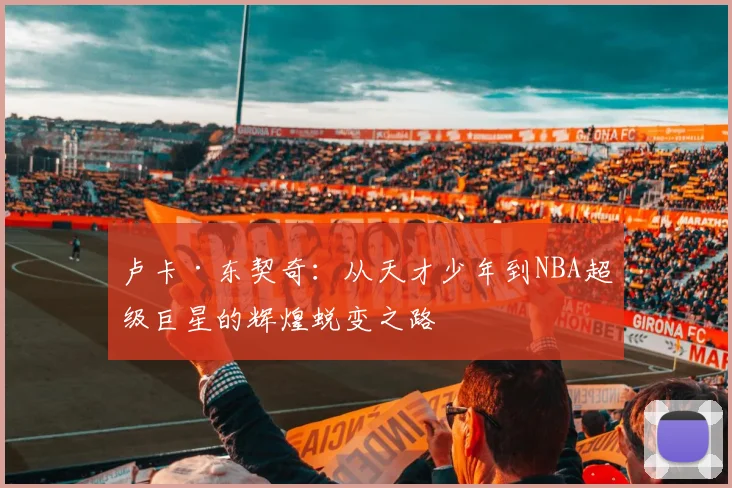 卢卡·东契奇：从天才少年到NBA超级巨星的辉煌蜕变之路