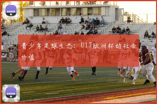 青少年足球生态：U17欧洲杯的社会价值