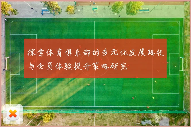 探索体育俱乐部的多元化发展路径与会员体验提升策略研究