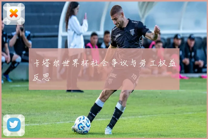 卡塔尔世界杯社会争议与劳工权益反思