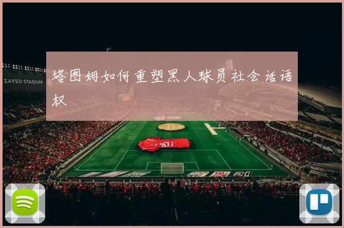 塔图姆如何重塑黑人球员社会话语权