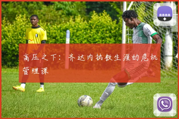 高压之下：齐达内执教生涯的危机管理课
