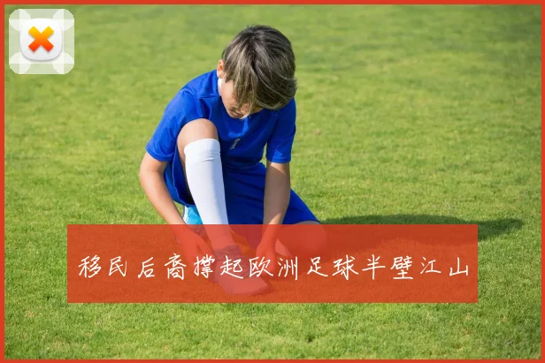 移民后裔撑起欧洲足球半壁江山