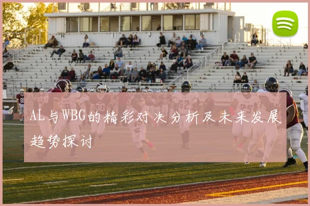 AL与WBG的精彩对决分析及未来发展趋势探讨
