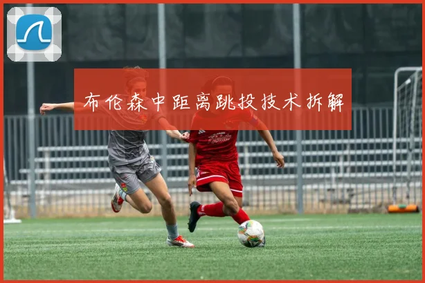 布伦森中距离跳投技术拆解