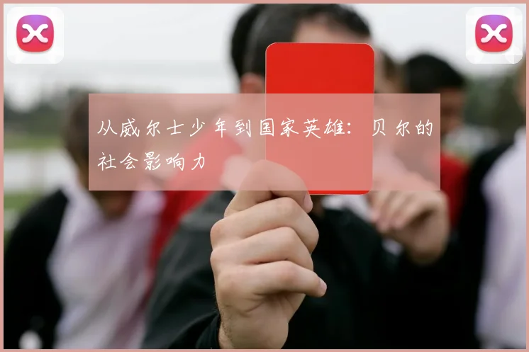 从威尔士少年到国家英雄：贝尔的社会影响力