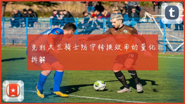 克利夫兰骑士防守转换效率的量化拆解